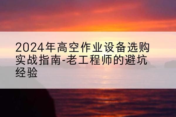 柘荣高空作业升降机厂家推荐-2024年高空作业设备选购实战指南-老工程师的避坑经验