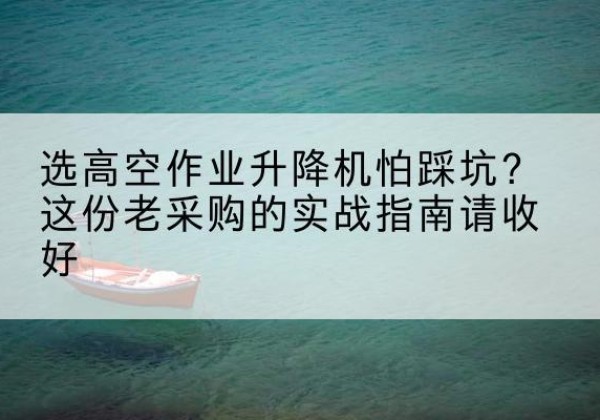 柘荣高空作业升降机厂家推荐-选高空作业升降机怕踩坑？这份老采购的实战指南请收好