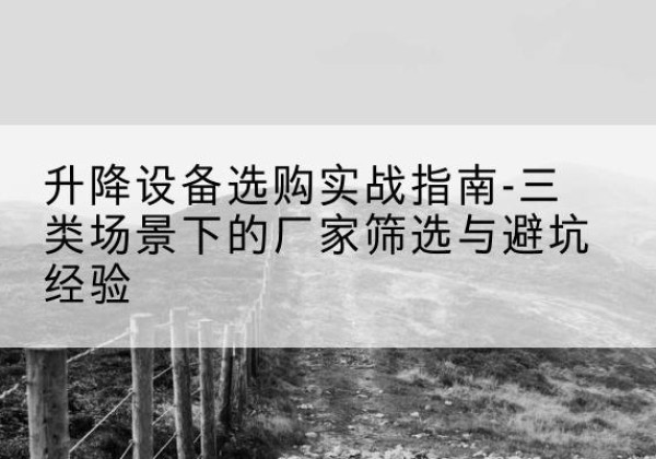 柘荣移动式升降机厂家推荐-升降设备选购实战指南-三类场景下的厂家筛选与避坑经验