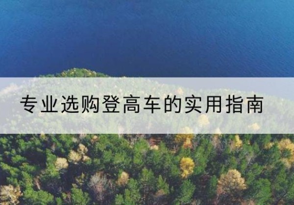 柘荣电动登高车厂家推荐-专业选购登高车的实用指南