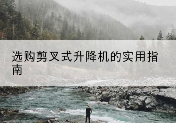 柘荣剪叉式升降机怎么选-选购剪叉式升降机的实用指南